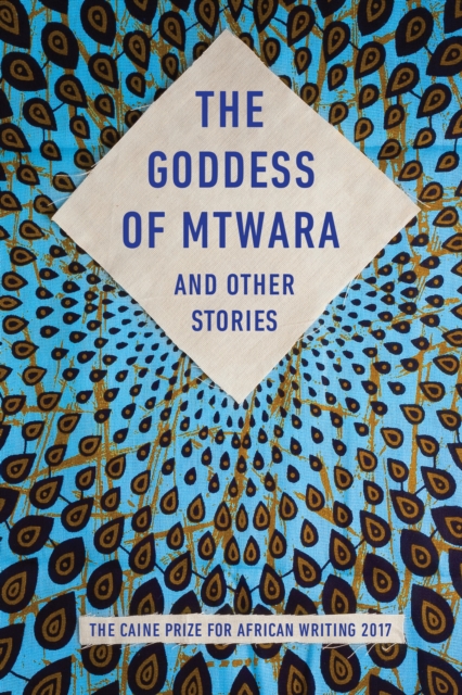 The Goddess of Mtwara and Other Stories : The Caine Prize for African Writing 2017, Paperback / softback Book