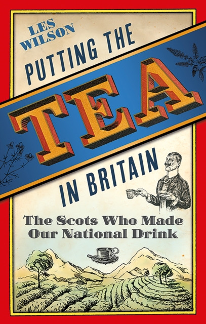 Putting the Tea in Britain : The Scots Who Made Our National Drink, Hardback Book