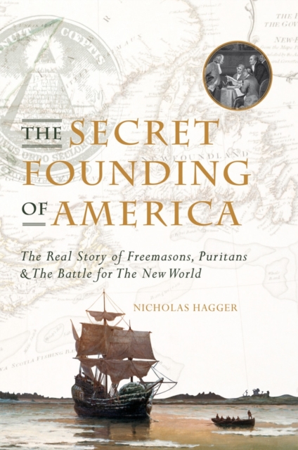 The Secret Founding of America : The Real Story of Freemasons, Puritans & the Battle for the New World, EPUB eBook