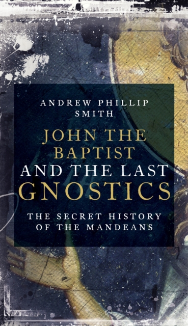John the Baptist and the Last Gnostics : The Secret History of the Mandaeans, Paperback / softback Book