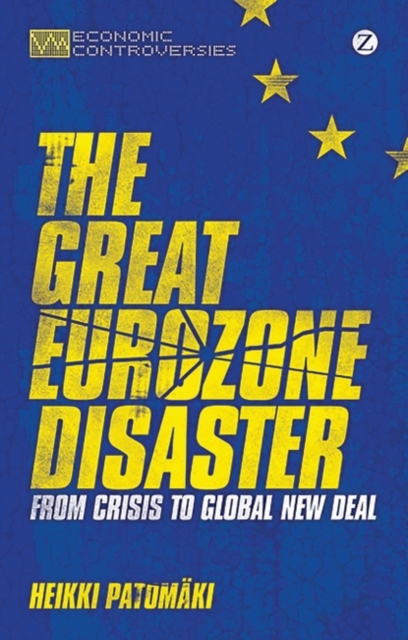 The Great Eurozone Disaster : From Crisis to Global New Deal, PDF eBook