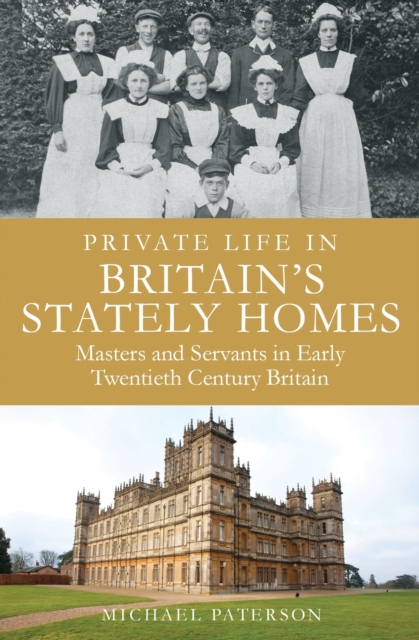 Private Life in Britain's Stately Homes : Masters and Servants in the Golden Age, EPUB eBook