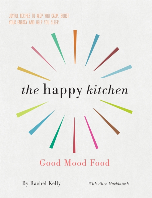 The Happy Kitchen : Good Mood Food - Joyful recipes to keep you calm, boost your energy and help you sleep..., Paperback / softback Book