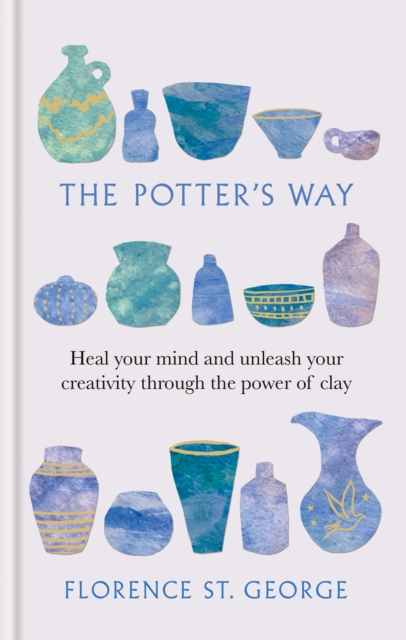 The Potter's Way : Heal your mind and unleash your creativity through the power of clay, Hardback Book