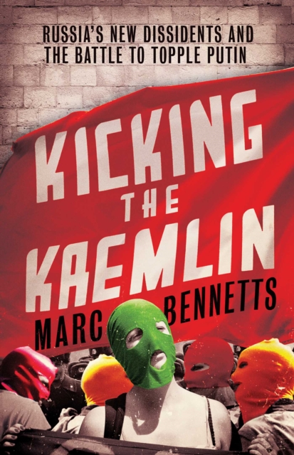 Kicking the Kremlin : Russia's New Dissidents and the Battle to Topple Putin, EPUB eBook