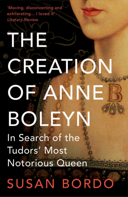 The Creation of Anne Boleyn : In Search of the Tudors' Most Notorious Queen, Paperback / softback Book
