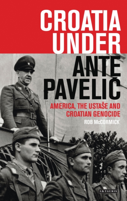 Croatia Under Ante Pavelic : America, the Ustase and Croatian Genocide, Hardback Book
