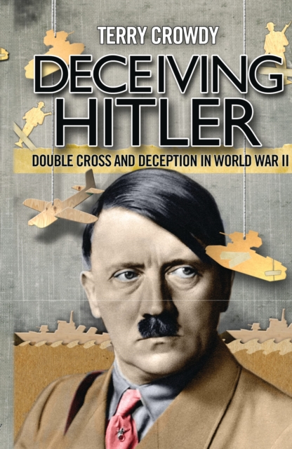 Deceiving Hitler : Double-Cross and Deception in World War II, PDF eBook