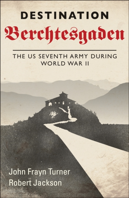 Destination Berchtesgaden : The US Seventh Army during World War II, EPUB eBook