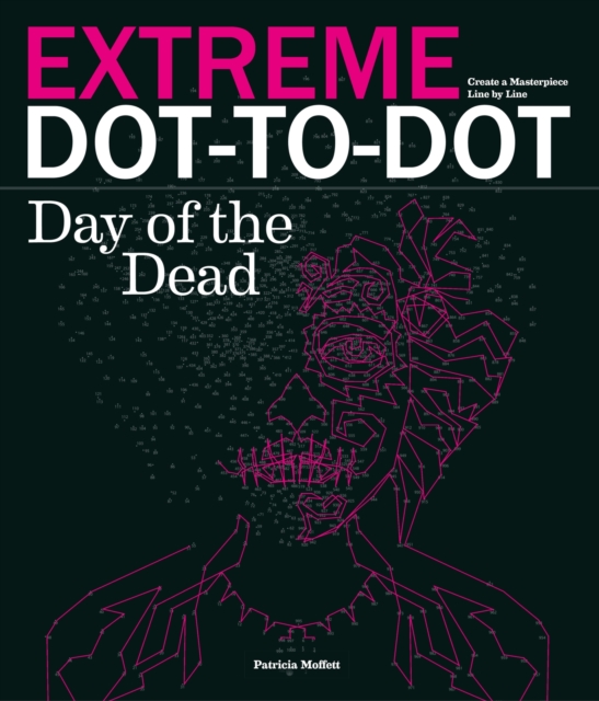 Extreme Dot-to-dot - Day of the Dead : Create a Masterpiece, Line by Line, Paperback / softback Book