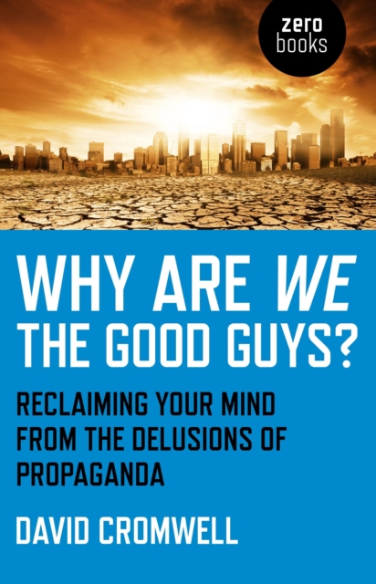 Why Are We The Good Guys? : Reclaiming Your Mind From The Delusions Of Propaganda, EPUB eBook