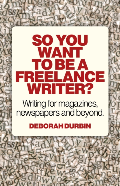 So You Want To Be A Freelance Writer? - Writing for magazines, newspapers and beyond., Paperback / softback Book
