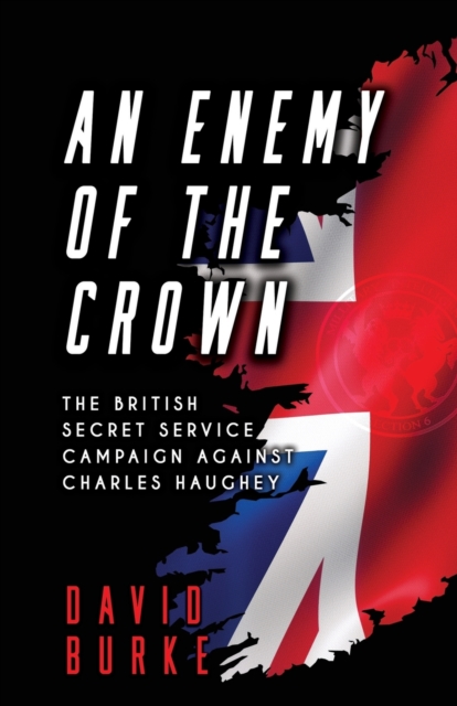 An Enemy of the Crown : The British Secret Service Campaign against Charles Haughey, Paperback / softback Book