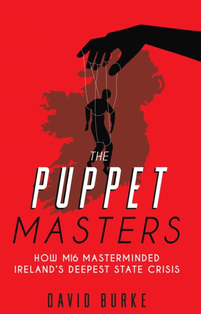 The Puppet Masters : How MI6 Masterminded Ireland's Deepest State Crisis, Paperback Book