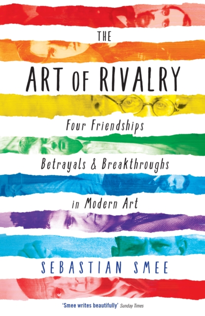 The Art of Rivalry : Four Friendships, Betrayals, and Breakthroughs in Modern Art, Paperback / softback Book