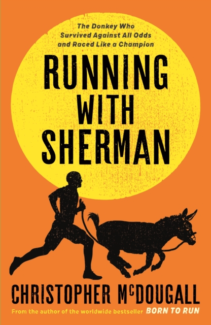 Running with Sherman : The Donkey Who Survived Against All Odds and Raced Like a Champion, Hardback Book