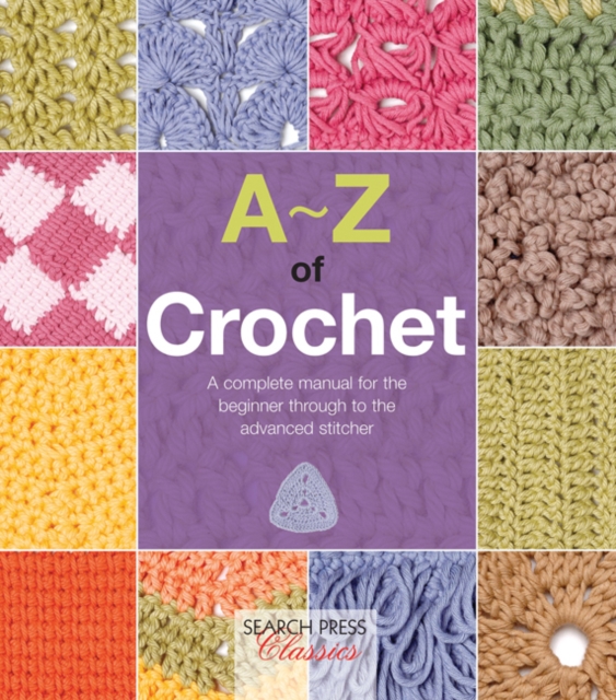 A-Z of Crochet : A complete manual for the beginner through to the advanced stitcher, PDF eBook
