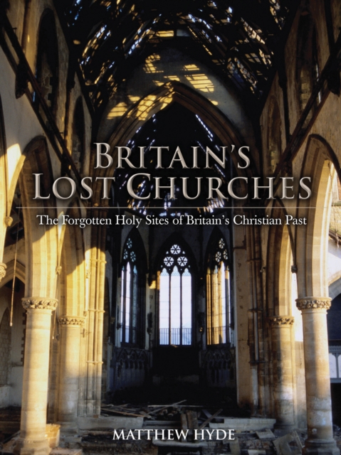 Britain's Lost Churches : The Forgotten Holy Sites of Britain's Christian Past, Hardback Book