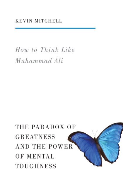 How to Think Like Muhammad Ali : The Paradox of Greatness and the Power of Mental Toughness, Paperback Book