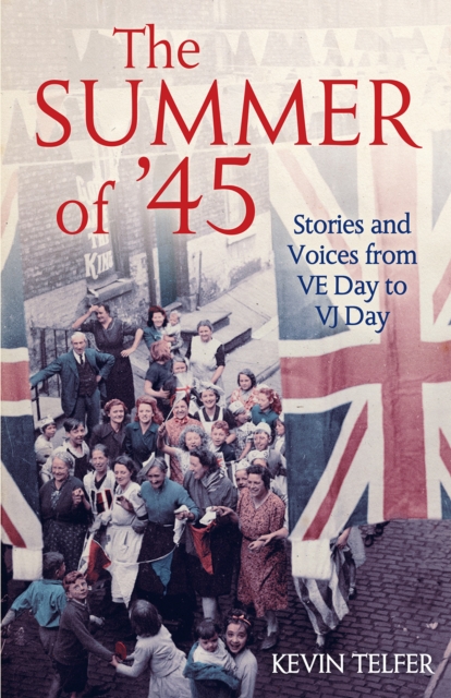 The Summer of '45 : Stories and Voices from Ve Day to Vj Day, Hardback Book