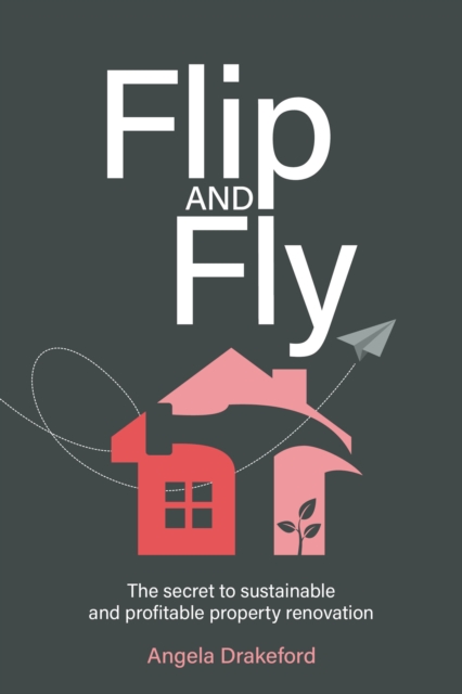 Flip and Fly : The secret to sustainable and profitable property renovation, Paperback / softback Book