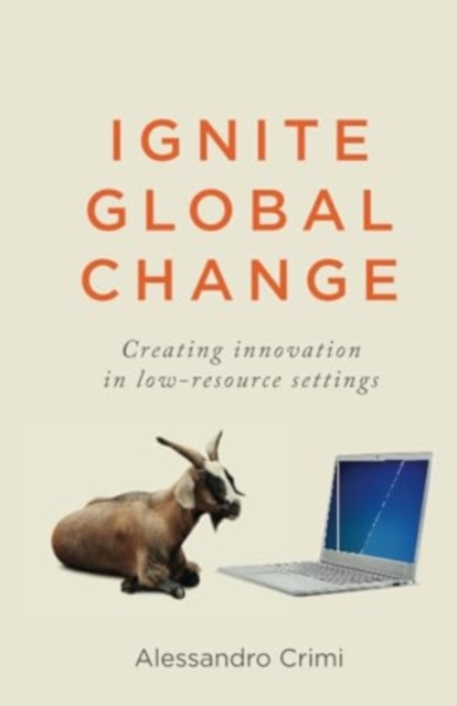 Ignite Global Change : Creating innovation in low-resource settings, Paperback / softback Book