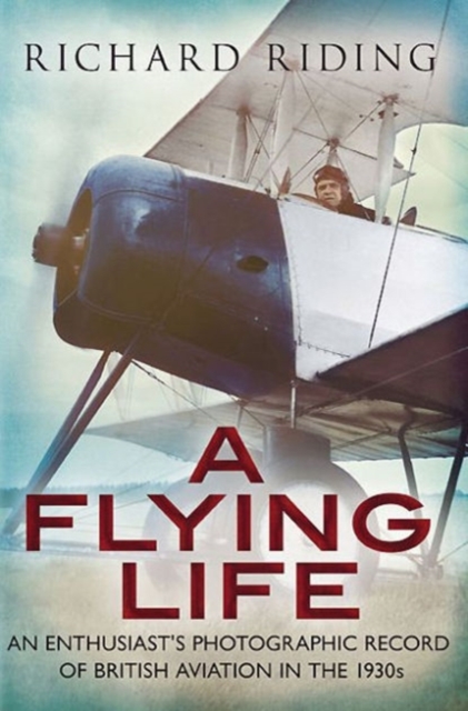 Flying Life : An Enthusiast's Photographic Record of British Aviation in the 1930s, Hardback Book