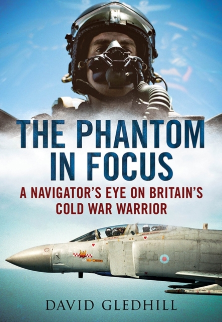 Phantom in Focus : A Navigator's Eye on Britain's Cold War Warrior, Paperback / softback Book