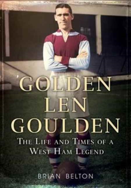 Golden Len Goulden : The Life and Times of a West Ham Legend, Paperback / softback Book