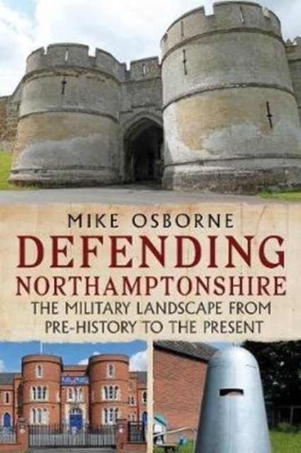 Defending Northamptonshire : The Military Landscape from Pre-history to the Present, Paperback / softback Book