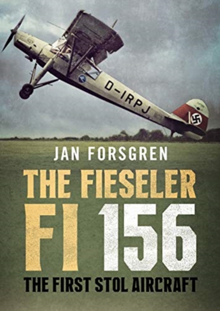 The Fieseler Fi 156 Storch : The First STOL Aircraft, Hardback Book