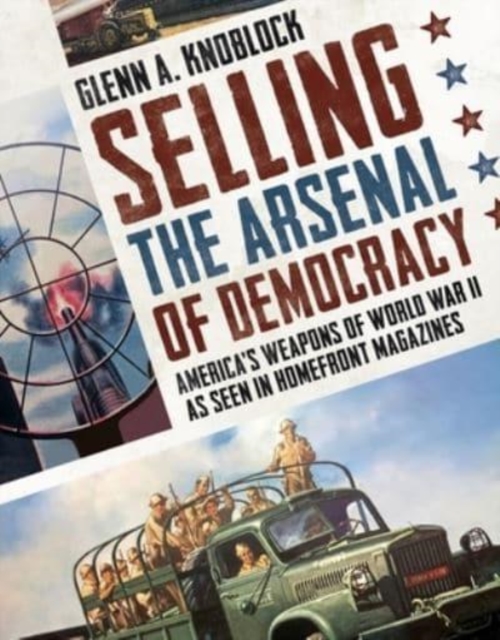 Selling the Arsenal of Democracy : America's Weapons of World War II as seen in Homefront Magazines, Paperback / softback Book