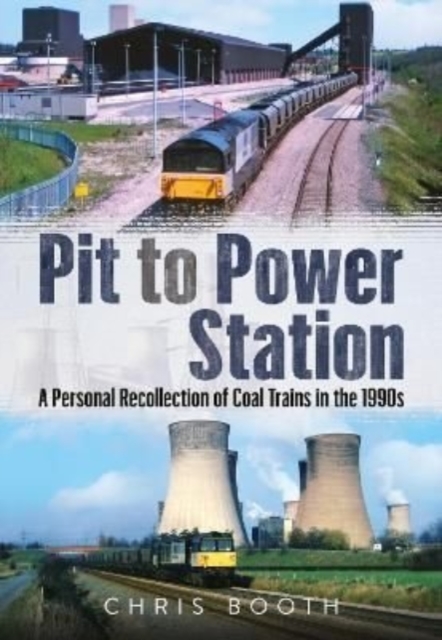 Pit to Power Station : A Personal Recollection of Coal Trains in the 1990s, Paperback / softback Book