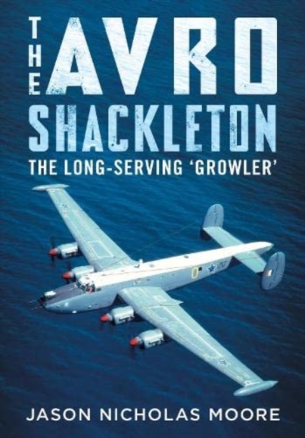 The Avro Shackleton : The Long-Serving 'Growler', Hardback Book