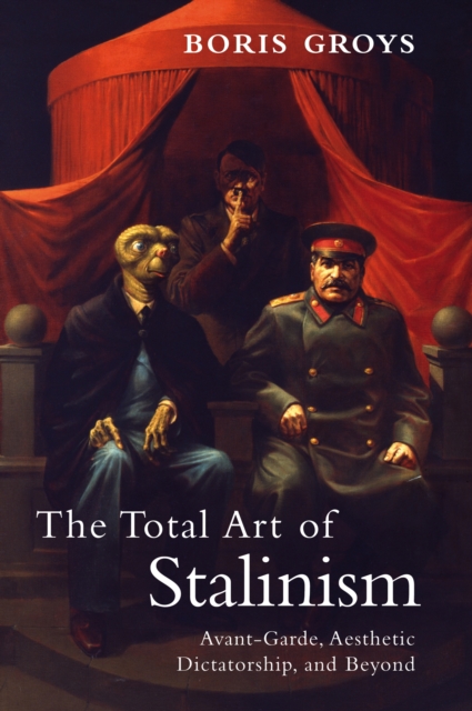The Total Art of Stalinism : Avant-Garde, Aesthetic Dictatorship, and Beyond, EPUB eBook