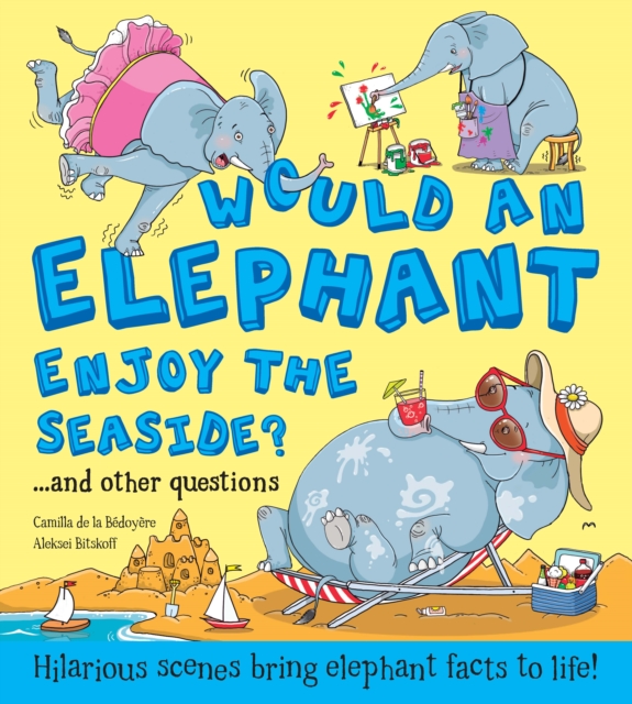 Would an Elephant Enjoy the Seaside? : Hilarious scenes bring elephant facts to life, Hardback Book