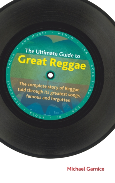 The Ultimate Guide to Great Reggae : The Complete Story of Reggae Told Through its Greatest Songs, Famous and Forgotten, Hardback Book
