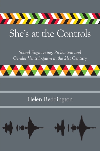She's at the Controls : Sound Engineering, Production and Gender Ventriloquism in the 21st Century, Paperback / softback Book