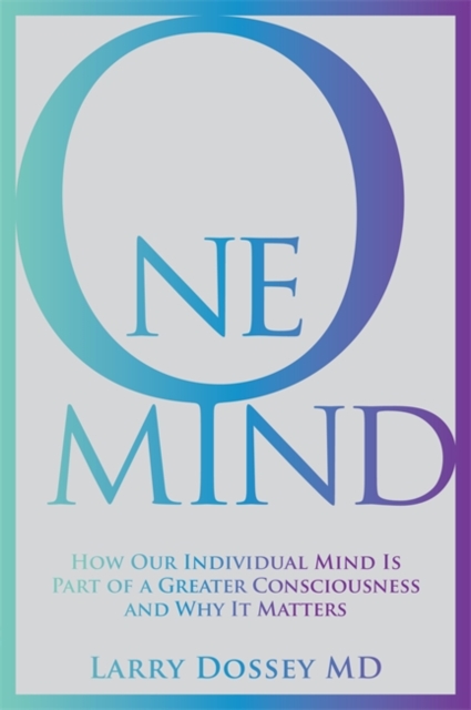 One Mind : How Our Individual Mind Is Part of a Greater Consciousness and Why It Matters, Paperback / softback Book
