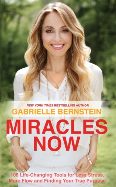 Miracles Now : 108 Life-Changing Tools for Less Stress, More Flow and Finding Your True Purpose, Paperback / softback Book