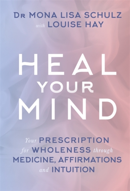 Heal Your Mind : Your Prescription for Wholeness through Medicine, Affirmations and Intuition, Paperback / softback Book