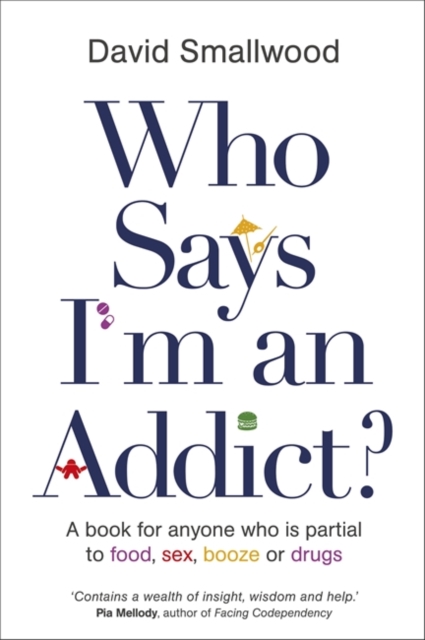 Who Says I'm an Addict? : A Book for Anyone Who is Partial to Food, Sex, Booze or Drugs, Paperback / softback Book