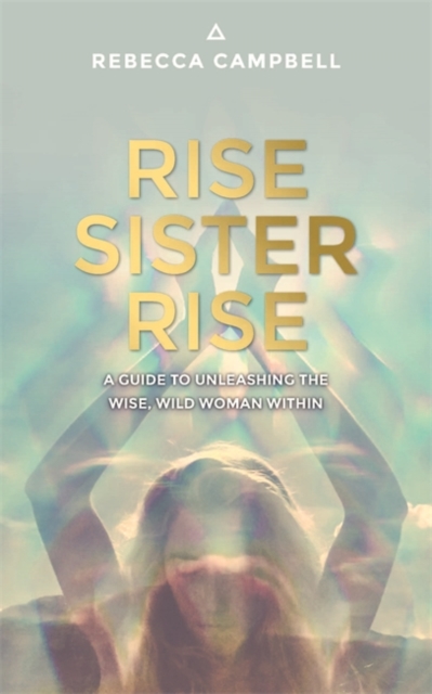 Rise Sister Rise : A Guide to Unleashing the Wise, Wild Woman Within, Paperback / softback Book