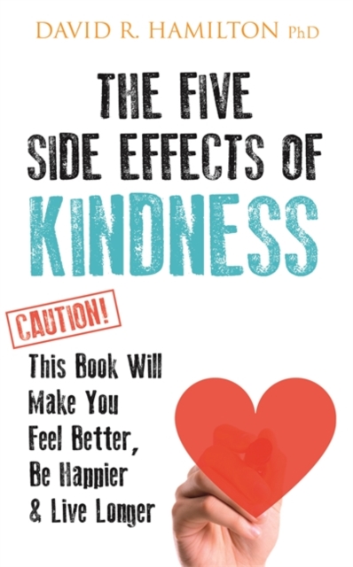 The Five Side Effects of Kindness : This Book Will Make You Feel Better, Be Happier & Live Longer, Paperback / softback Book