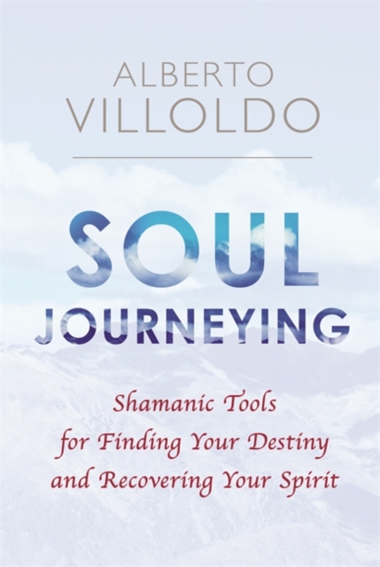 Soul Journeying : Shamanic Tools for Finding Your Destiny and Recovering Your Spirit, Paperback / softback Book