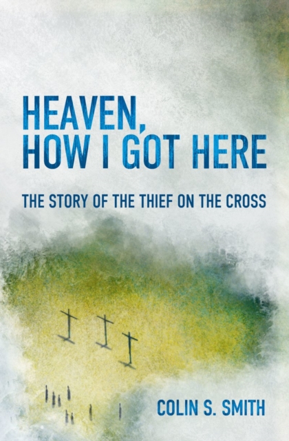 Heaven, How I Got Here : The Story of the Thief on the Cross, Paperback / softback Book
