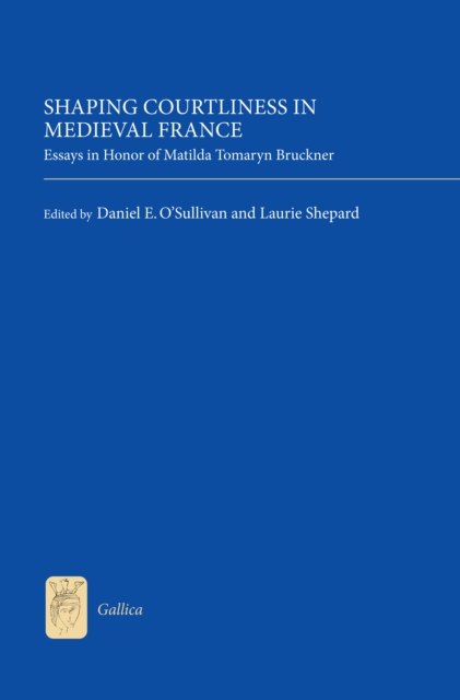 Shaping Courtliness in Medieval France : Essays in Honor of Matilda Tomaryn Bruckner, PDF eBook