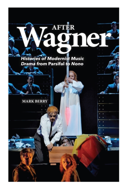 After Wagner : Histories of Modernist Music Drama from <I>Parsifal</I> to Nono, PDF eBook