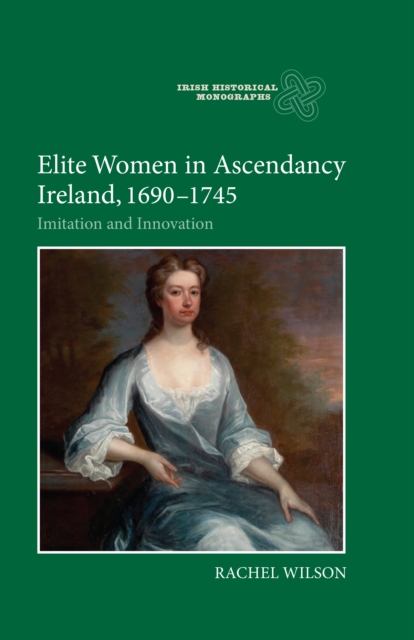 Elite Women in Ascendancy Ireland, 1690-1745 : Imitation and Innovation, PDF eBook