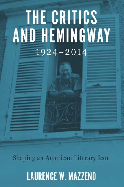 The Critics and Hemingway, 1924-2014 : Shaping an American Literary Icon, PDF eBook